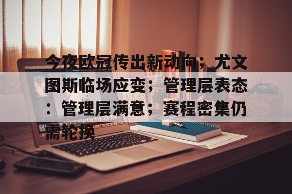 包含今夜欧冠传出新动向；尤文图斯临场应变；管理层表态：管理层满意；赛程密集仍需轮换的词条-九游体育